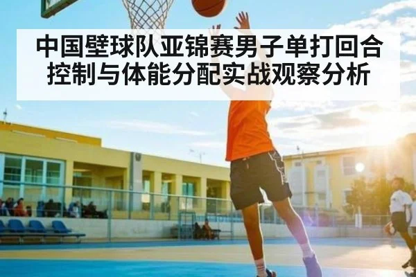 中国壁球队亚锦赛男子单打回合控制与体能分配实战观察分析
